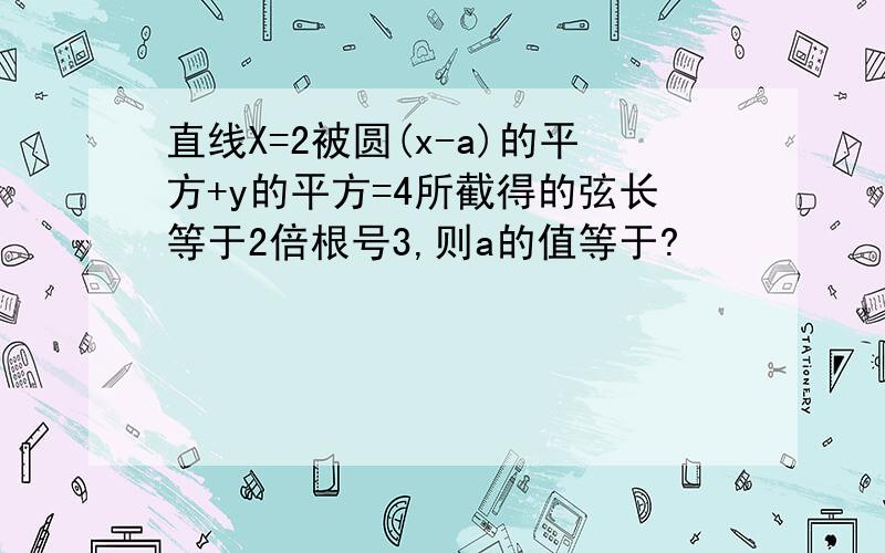 直线X=2被圆(x-a)的平方+y的平方=4所截得的弦长等于2倍根号3,则a的值等于?