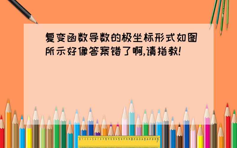 复变函数导数的极坐标形式如图所示好像答案错了啊,请指教!