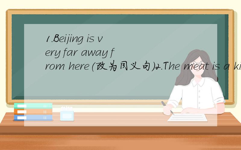 1.Beijing is very far away from here(改为同义句)2.The meat is a kilo(How much...)3.What did you use your pen for?(Why...)4.It's better to do something late than never(Better...)5.How heavy the snow is!(What...)6改错：（1）Don't worry the me