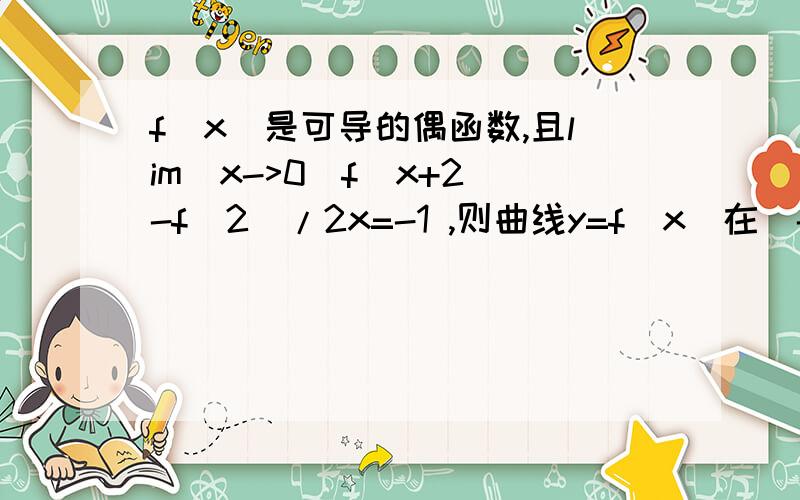 f(x)是可导的偶函数,且lim(x->0)f(x+2)-f(2)/2x=-1 ,则曲线y=f(x)在(-2,1)处的切线方程?还有一题，两平面 3x+y-z+1=0 2x+3y+z-1=0 的交线且与直线x/2=y/3=z-1/0垂直的平面方程与平行的平面方程。