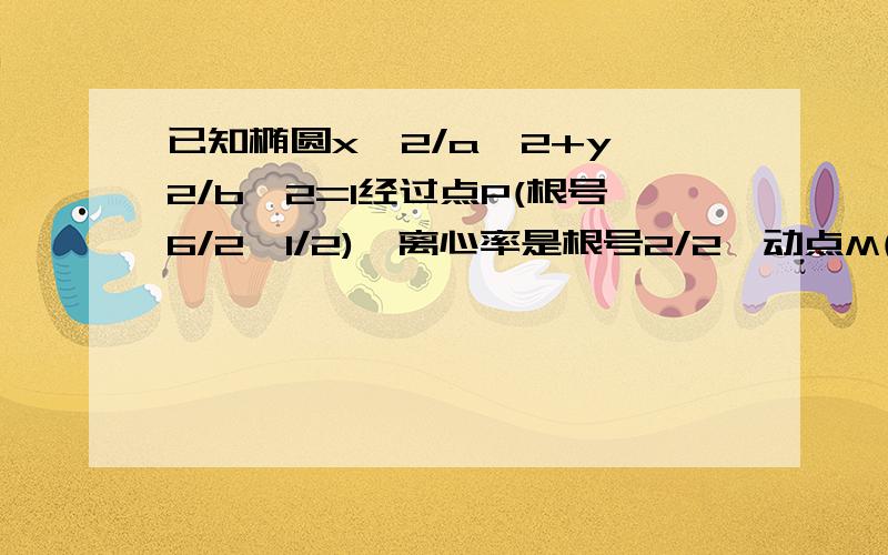 已知椭圆x^2/a^2+y^2/b^2=1经过点P(根号6/2,1/2),离心率是根号2/2,动点M(2,t)(1)求椭圆的标准方程(2)求以OM为直径且被直线3x-4y-5=0截得的弦长为2的圆的方程（3）设F是椭圆的右焦点,过点F作OM的垂线与