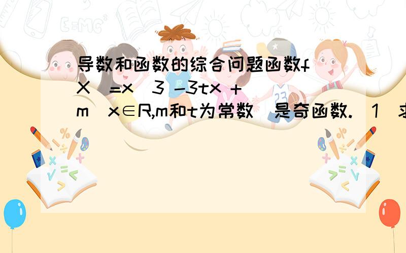 导数和函数的综合问题函数f（X）=x^3 -3tx + m(x∈R,m和t为常数）是奇函数.（1）求实数m的值和函数y=f(x)的图像与横轴的交点坐标：（2）设g(x)=|f(x)|（x∈[-1,1]),使当t≤1/4时,求g(x)的最大值F(t)及F