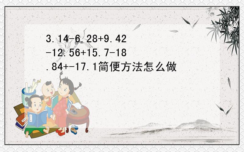 3.14-6.28+9.42-12.56+15.7-18.84+-17.1简便方法怎么做