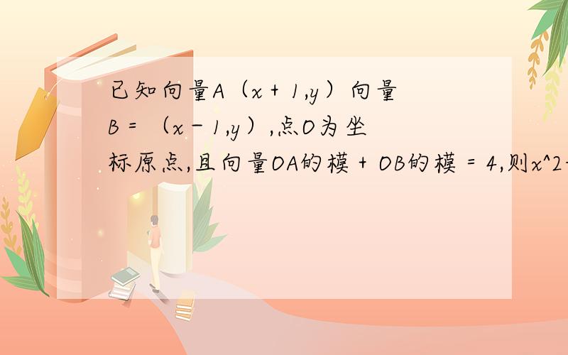 已知向量A（x＋1,y）向量B＝（x－1,y）,点O为坐标原点,且向量OA的模＋OB的模＝4,则x^2+y^2的最大值为