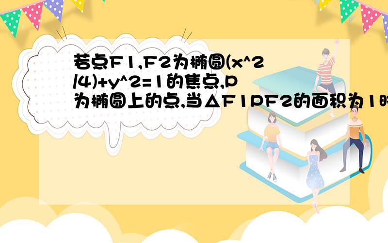 若点F1,F2为椭圆(x^2/4)+y^2=1的焦点,P为椭圆上的点,当△F1PF2的面积为1时,向量PF1•向量PF2的值为?