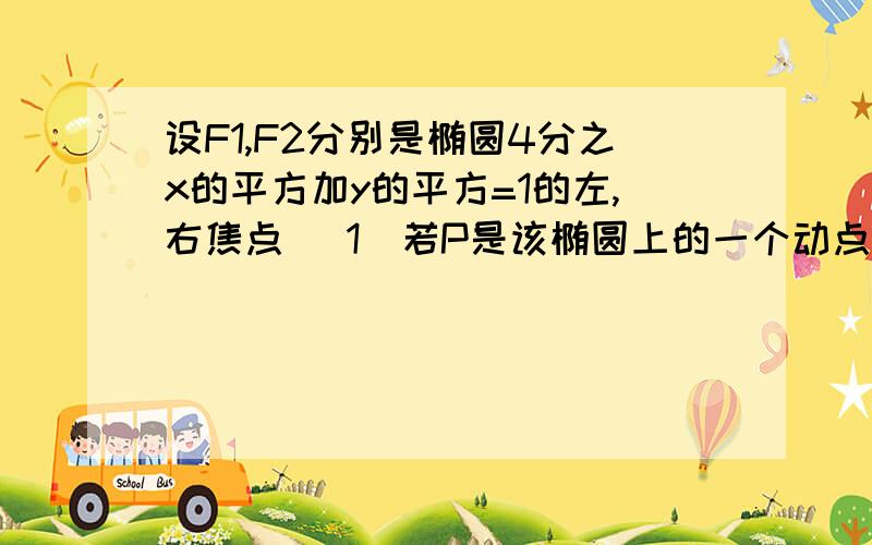 设F1,F2分别是椭圆4分之x的平方加y的平方=1的左,右焦点 （1）若P是该椭圆上的一个动点,求向量PF1乘求向量PF1乘以向量PF2的最大值和最小值 （2）设过定点M(0,2)的直线l与椭圆交与不同的两点A,B,