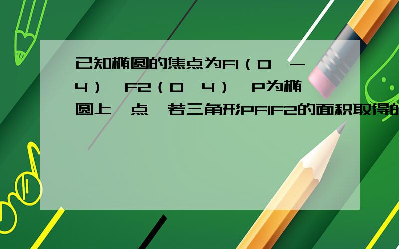 已知椭圆的焦点为F1（0,-4）、F2（0,4）,P为椭圆上一点,若三角形PF1F2的面积取得的最大值为20,求椭圆的标准方程.