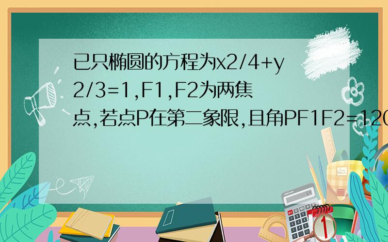 已只椭圆的方程为x2/4+y2/3=1,F1,F2为两焦点,若点P在第二象限,且角PF1F2=120度,求三角形PF1F2