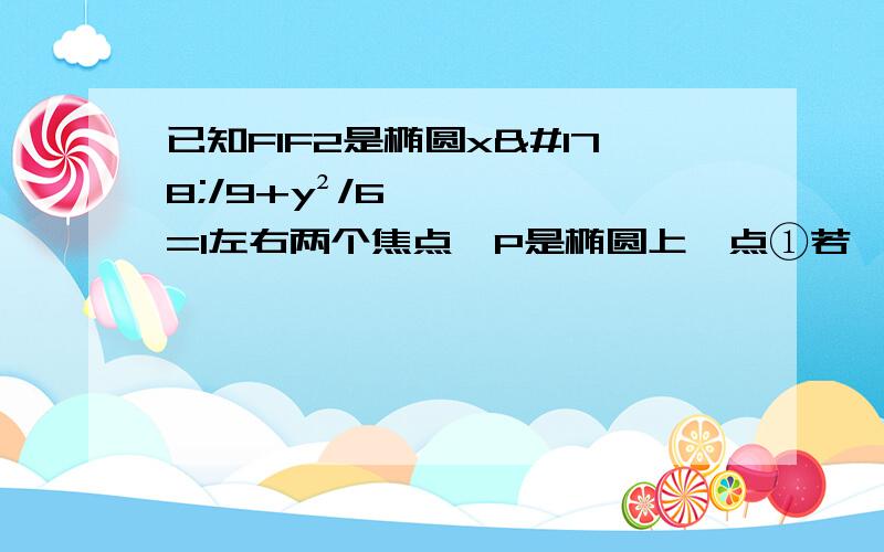 已知F1F2是椭圆x²/9+y²/6=1左右两个焦点,P是椭圆上一点①若∠F1PF2=60°,求△F1PF2的面积  ② 若∠PF1F2=60°,求PF1的长