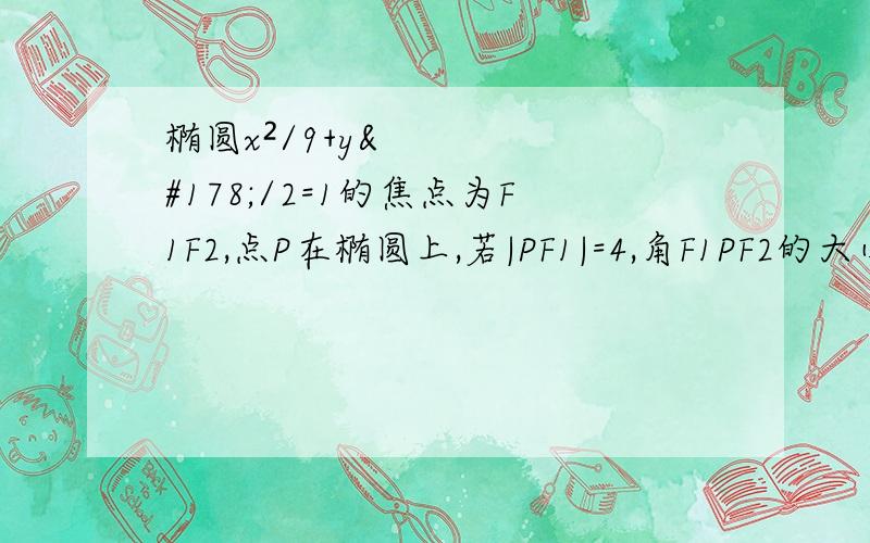 椭圆x²/9+y²/2=1的焦点为F1F2,点P在椭圆上,若|PF1|=4,角F1PF2的大小为