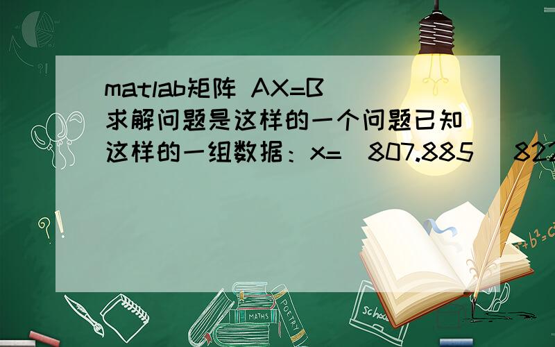 matlab矩阵 AX=B 求解问题是这样的一个问题已知这样的一组数据：x=[807.885   822.301  843.889  873.601  882.456   866.085  839.726  816.664];y=[1294.459   1265.64   1258.251   1270.253  1302.33  1326.2  1331.356   1321.231];z=[-4.