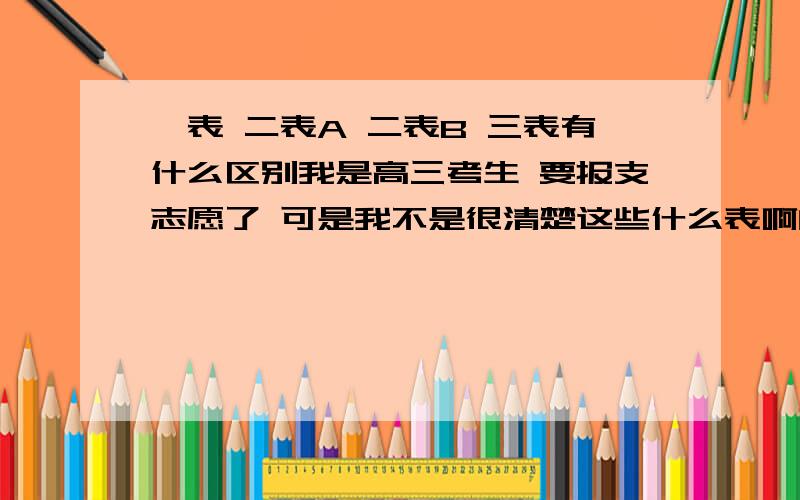 一表 二表A 二表B 三表有什么区别我是高三考生 要报支志愿了 可是我不是很清楚这些什么表啊的