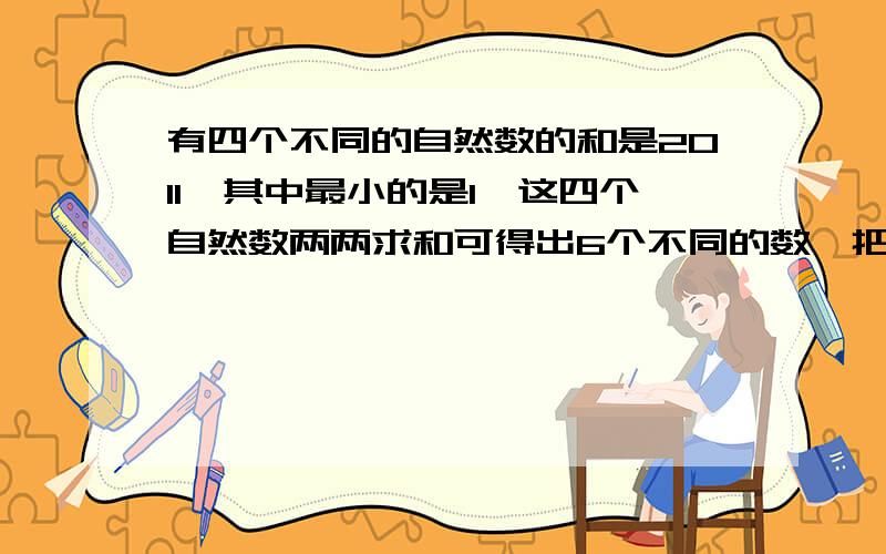 有四个不同的自然数的和是2011,其中最小的是1,这四个自然数两两求和可得出6个不同的数,把这6个书按从小到大的顺序排列起来,恰好构成了一个等差数列,那么另外三个自然数是多少?