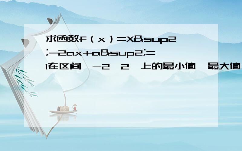 求函数f（x）=X²-2ax+a²=1在区间【-2,2】上的最小值,最大值