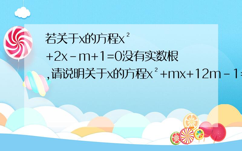 若关于x的方程x²+2x-m+1=0没有实数根,请说明关于x的方程x²+mx+12m-1=0一定有俩个不等实数根