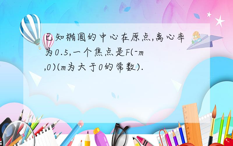 已知椭圆的中心在原点,离心率为0.5,一个焦点是F(-m,0)(m为大于0的常数).