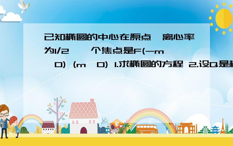 已知椭圆的中心在原点,离心率为1/2,一个焦点是F(-m,0) (m>0) 1.求椭圆的方程 2.设Q是椭圆上的一点,且过点F,Q的直线l与y轴交于M,若MQ=2QF,求直线l斜率