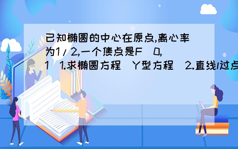 已知椭圆的中心在原点,离心率为1/2,一个焦点是F(0,1)1.求椭圆方程（Y型方程）2.直线l过点F交椭圆于A、B两点,且点F分向量AB的比为2,求直线l的斜率