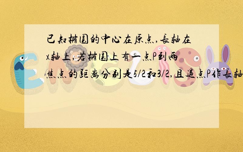 已知椭圆的中心在原点,长轴在x轴上,若椭圆上有一点P到两焦点的距离分别是5/2和3/2,且过点P作长轴的垂线恰好过椭圆的一个焦点.（1）求椭圆C的方程；（2）试探究椭圆C上是否存在两点A,B关