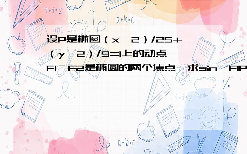 设P是椭圆（x^2）/25+（y^2）/9=1上的动点,F1,F2是椭圆的两个焦点,求sin∠F1PF2的最大值.