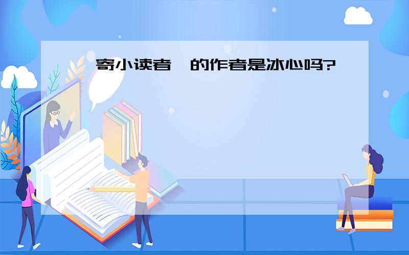 《寄小读者》的作者是冰心吗?