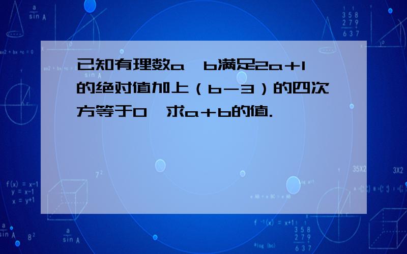 已知有理数a、b满足2a＋1的绝对值加上（b－3）的四次方等于0,求a＋b的值.