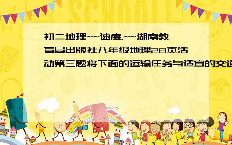 初二地理~~速度.~~湖南教育局出版社八年级地理28页活动第三题将下面的运输任务与适宜的交通方式用直线连接起来：新疆的天然气供应上海                             空运北京的一箱急救药品运