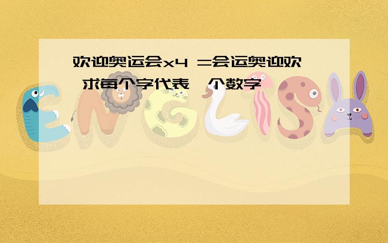 欢迎奥运会x4 =会运奥迎欢 求每个字代表一个数字