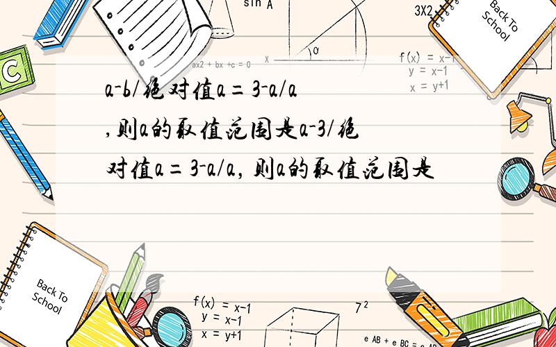 a-b/绝对值a=3-a/a,则a的取值范围是a-3/绝对值a=3-a/a，则a的取值范围是