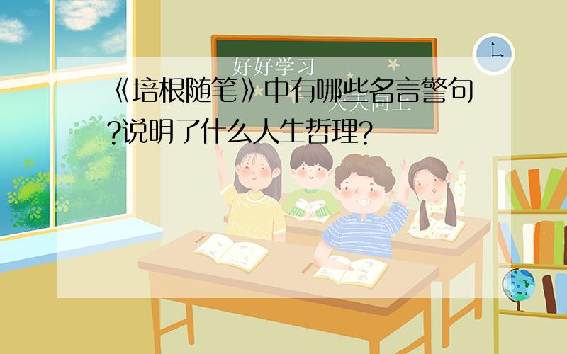 《培根随笔》中有哪些名言警句?说明了什么人生哲理?