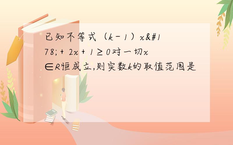 已知不等式（k－1）x²＋2x＋1≥0对一切x∈R恒成立,则实数k的取值范围是