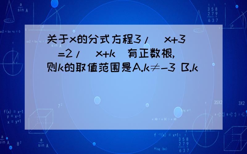 关于x的分式方程3/(x+3)=2/(x+k)有正数根,则k的取值范围是A.k≠-3 B.k