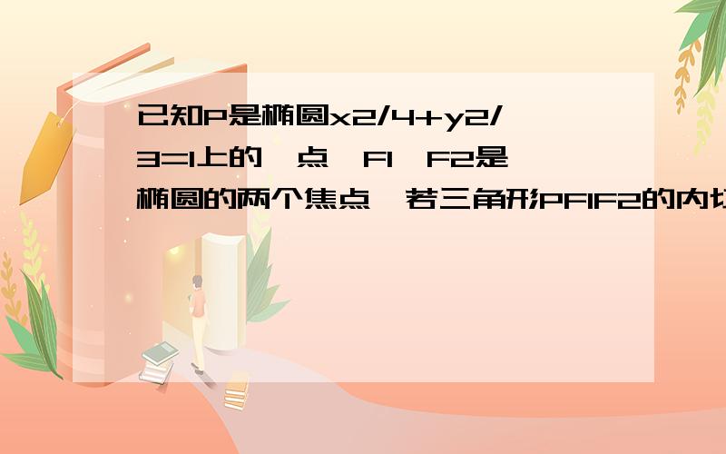 已知P是椭圆x2/4+y2/3=1上的一点,F1、F2是椭圆的两个焦点,若三角形PF1F2的内切圆半径为1/2,则向量PF1乘向量PF2的值?A 3/2 B 9/4 -C 9/4 D 0