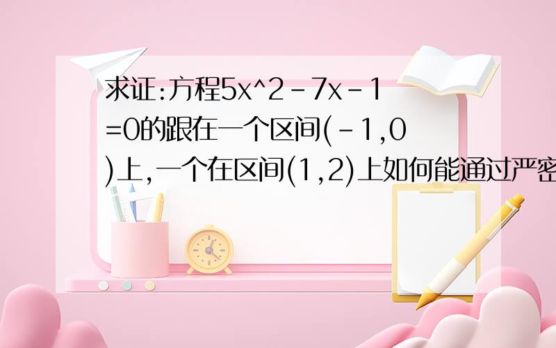 求证:方程5x^2-7x-1=0的跟在一个区间(-1,0)上,一个在区间(1,2)上如何能通过严密的理论证明