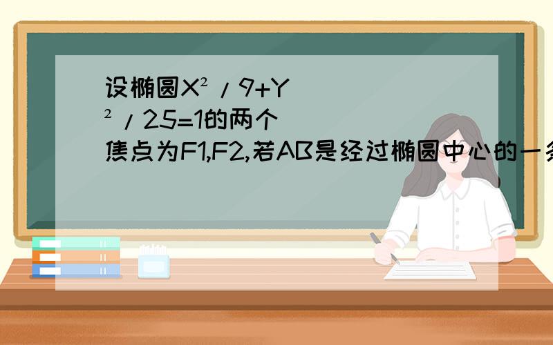 设椭圆X²/9+Y²/25=1的两个焦点为F1,F2,若AB是经过椭圆中心的一条弦,求△F1AB面积的最大值.