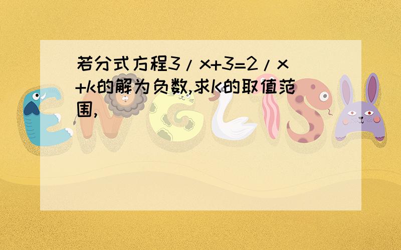 若分式方程3/x+3=2/x+k的解为负数,求K的取值范围,