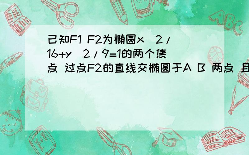 已知F1 F2为椭圆x^2/16+y^2/9=1的两个焦点 过点F2的直线交椭圆于A B 两点 且绝对值AB=5 求绝对值AF1+绝对为什么 绝对值AF1+绝对值AF2=2a=82b=6 |AB|=5 如果只过一个焦点的话那|AB|为5太大了 所以直线是过