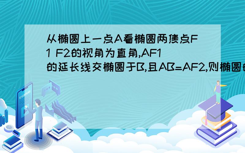 从椭圆上一点A看椭圆两焦点F1 F2的视角为直角,AF1的延长线交椭圆于B,且AB=AF2,则椭圆的离心率为--?