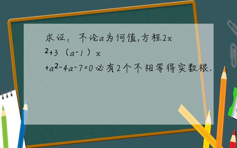 求证：不论a为何值,方程2x²+3（a-1）x+a²-4a-7=0必有2个不相等得实数根.