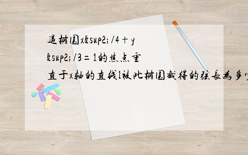 过椭圆x²/4+y²/3=1的焦点垂直于x轴的直线l被此椭圆截得的弦长为多少