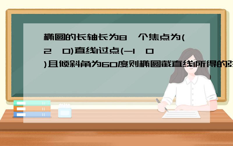 椭圆的长轴长为8一个焦点为(2,0)直线l过点(-1,0)且倾斜角为60度则椭圆截直线l所得的弦长是