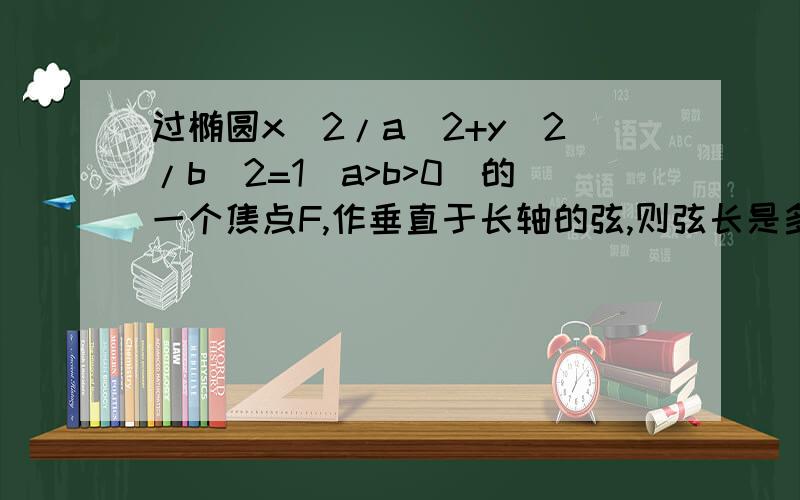 过椭圆x^2/a^2+y^2/b^2=1(a>b>0)的一个焦点F,作垂直于长轴的弦,则弦长是多少?（1） 设F1,F2是椭圆x^2/a^2+y^2/b^2=1(a>b>0)的两个焦点,AB是过F1的弦,则△ABF1的周长是多少?（2） 以椭圆的两个焦点为直径,端