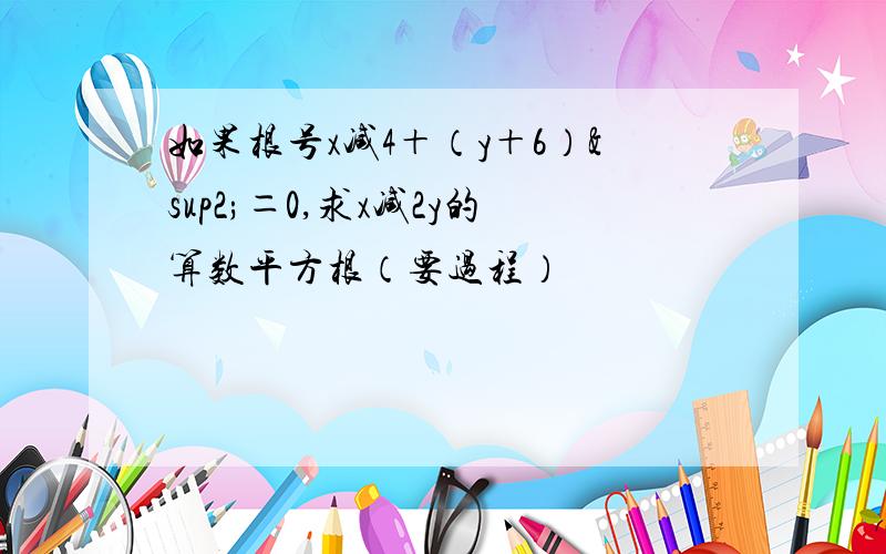 如果根号x减4＋（y＋6）²＝0,求x减2y的算数平方根（要过程）