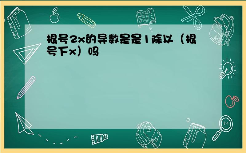 根号2x的导数是是1除以（根号下x）吗