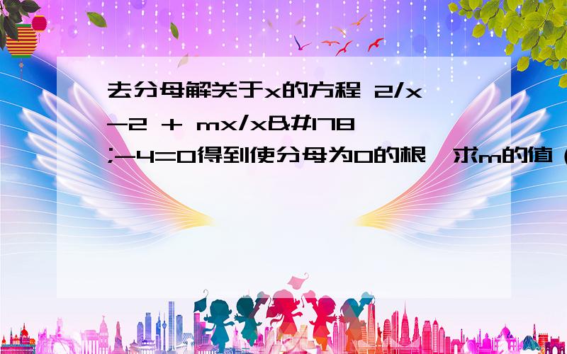 去分母解关于x的方程 2/x-2 + mx/x²-4=0得到使分母为0的根,求m的值（5分钟内）