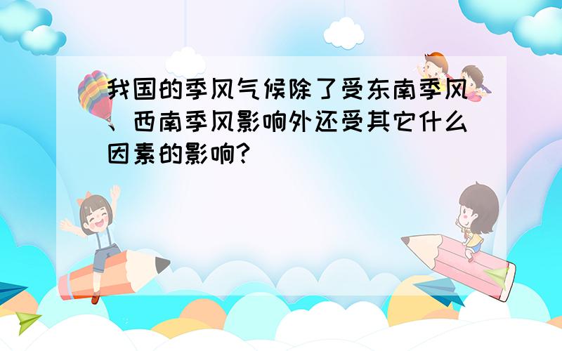 我国的季风气候除了受东南季风、西南季风影响外还受其它什么因素的影响?