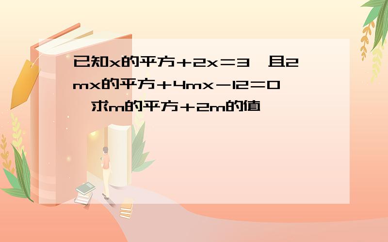 已知x的平方＋2x＝3,且2mx的平方＋4mx－12＝0,求m的平方＋2m的值