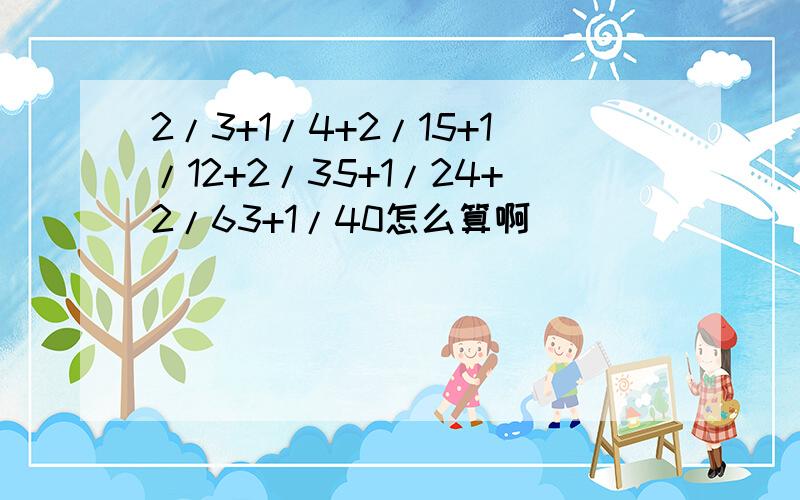 2/3+1/4+2/15+1/12+2/35+1/24+2/63+1/40怎么算啊