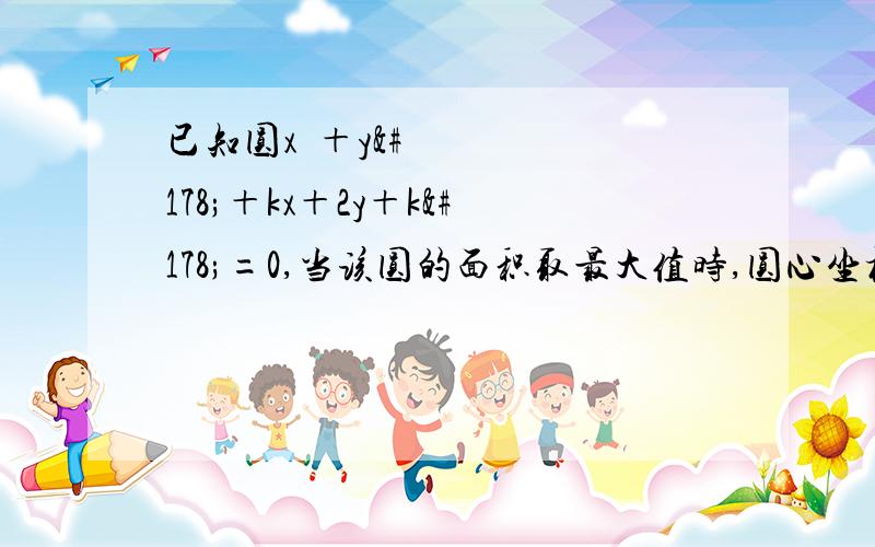 已知圆x²＋y²＋kx＋2y＋k²=0,当该圆的面积取最大值时,圆心坐标是(请详细解答,再说这种题型该怎样做