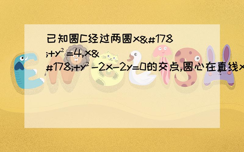 已知圆C经过两圆x²+y²=4,x²+y²-2x-2y=0的交点,圆心在直线x-y=0上,求圆C的方程